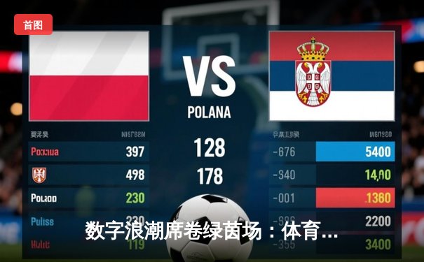 数字浪潮席卷绿茵场：体育新闻如何重塑现代观赛体验与产业格局