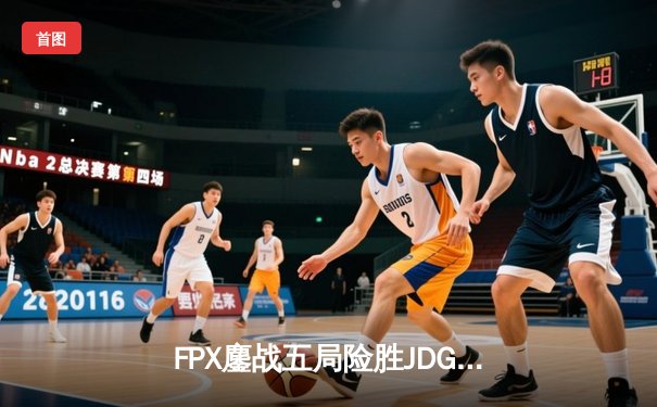 FPX鏖战五局险胜JDG，LPL春季赛上演惊天让二追三