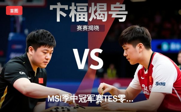 MSI季中冠军赛TES零封GEN挺进决赛，阿水德莱文五杀引爆全场