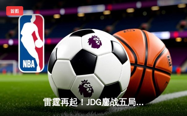 雷霆再起！JDG鏖战五局力克BLG，斩获2023英雄联盟夏季赛总冠军