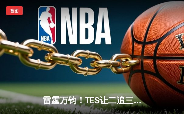 雷霆万钧！TES让二追三击败JDG，Knight沙皇关键发挥锁定总决赛门票