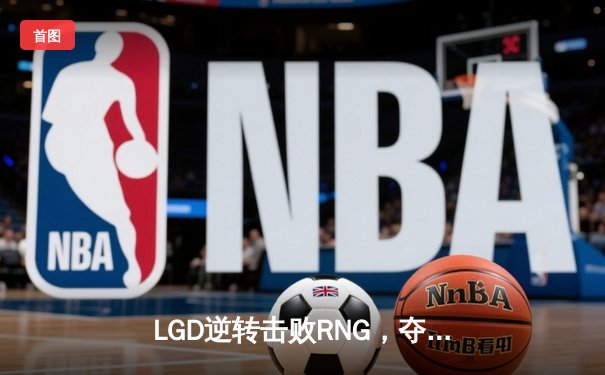 LGD逆转击败RNG，夺得2023LPL春季赛冠军