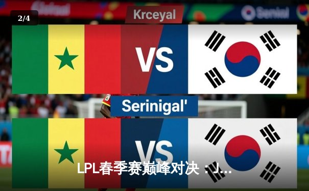 LPL春季赛巅峰对决：JDG 3-2险胜TES挺进决赛，Knight决胜局佐伊力挽狂澜 - 2