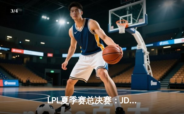 LPL夏季赛总决赛：JDG鏖战五局力克BLG，蝉联冠军创历史 - 3