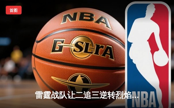 雷霆战队让二追三逆转烈焰，斩获《英雄联盟》全球总决赛资格