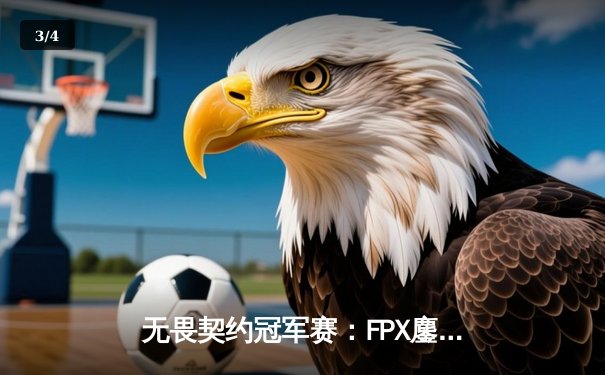 无畏契约冠军赛：FPX鏖战五局力克GEN，aspas沙鹰五杀锁定胜局 - 3