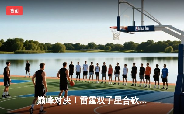 巅峰对决！雷霆双子星合砍72分，加时险胜卫冕冠军掘金