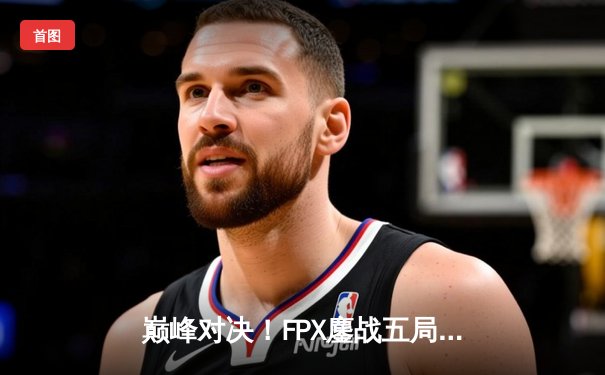 巅峰对决！FPX鏖战五局力克EDG，问鼎LPL夏季赛总冠军