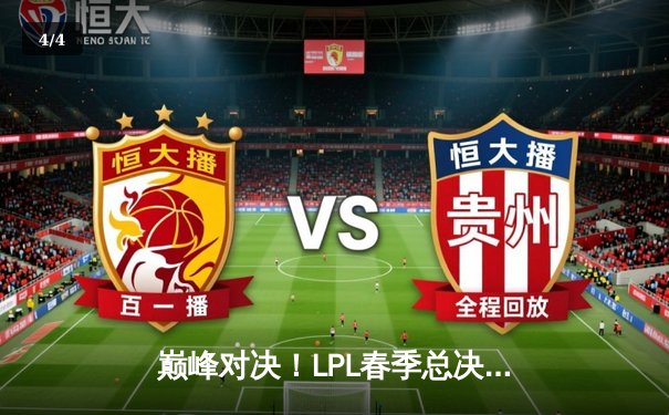 巅峰对决！LPL春季总决赛JDG鏖战五局力克BLG，成功卫冕 - 4