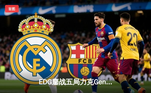 EDG鏖战五局力克Gen.G，Viper霞五杀锁定S12半决赛席位