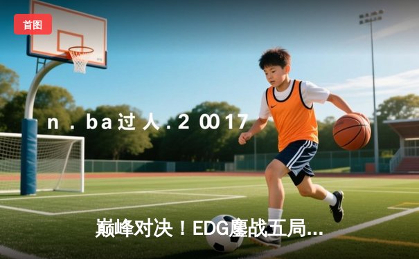 巅峰对决！EDG鏖战五局力克GEN，挺进英雄联盟S13全球总决赛四强