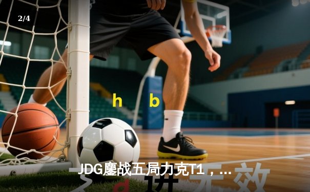 JDG鏖战五局力克T1，369酒桶关键开团锁定LPL季中赛决赛席位 - 2