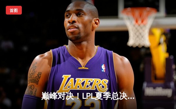 巅峰对决！LPL夏季总决赛JDG鏖战五局力克BLG，成功卫冕