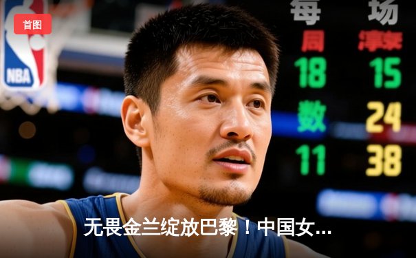 无畏金兰绽放巴黎！中国女篮加时险胜东道主法国，奥运小组赛迎开门红