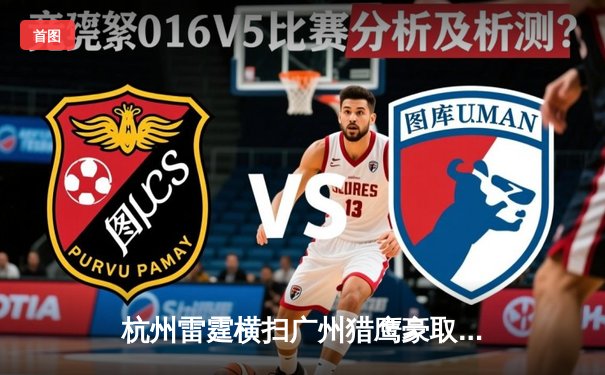 杭州雷霆横扫广州猎鹰豪取八连胜，赵睿狂砍35分锁定胜局