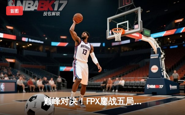巅峰对决！FPX鏖战五局力克EDG，问鼎LPL夏季赛总冠军