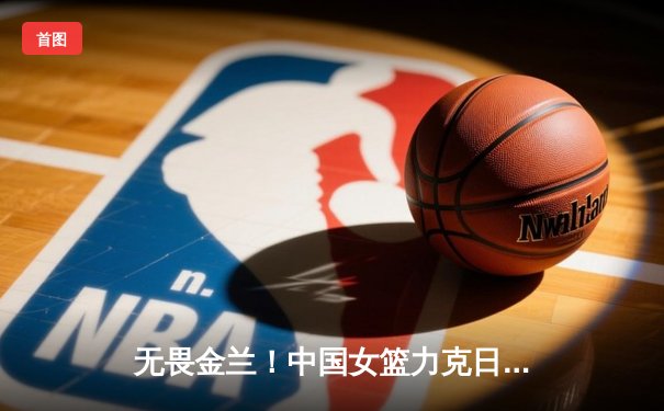 无畏金兰！中国女篮力克日本夺亚洲杯冠军 韩旭狂砍26+10荣膺MVP