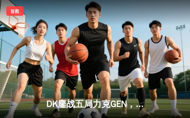 DK鏖战五局力克GEN，荣膺LCK夏季赛总冠军