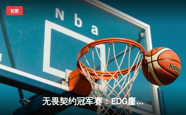 无畏契约冠军赛：EDG鏖战五局力克GEN，亚洲电竞迈入新纪元