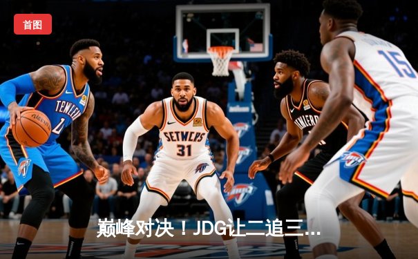 巅峰对决！JDG让二追三惊险逆转T1，Knight沙皇绝境救主锁定MSI决赛席位