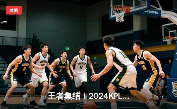 王者集结！2024KPL春季赛总决赛：狼队4:3险胜AG超玩会，Fly斩获第七个FMVP
