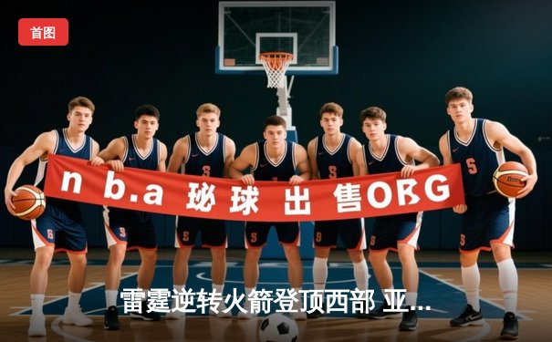 雷霆逆转火箭登顶西部 亚历山大40+7献制胜封盖