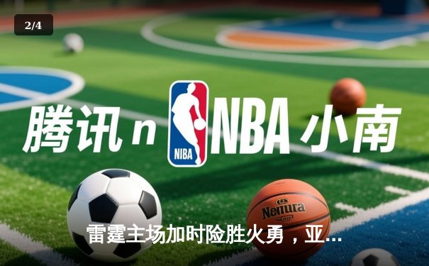 雷霆主场加时险胜火勇，亚历山大43分创赛季新高 - 2