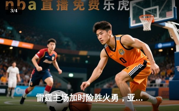 雷霆主场加时险胜火勇，亚历山大43分创赛季新高 - 3