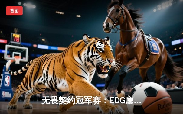 无畏契约冠军赛：EDG鏖战五局力克G2，中国战队首进全球八强创历史
