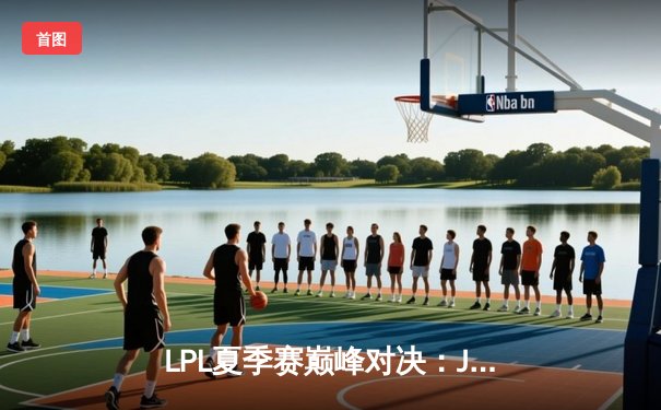 LPL夏季赛巅峰对决：JDG险胜BLG，Knight沙皇一推定乾坤