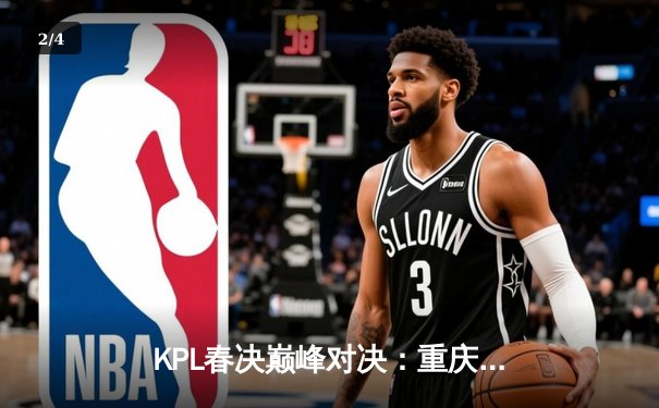 KPL春决巅峰对决：重庆狼队4:3险胜北京WB，Fly斩获第七个FMVP - 2