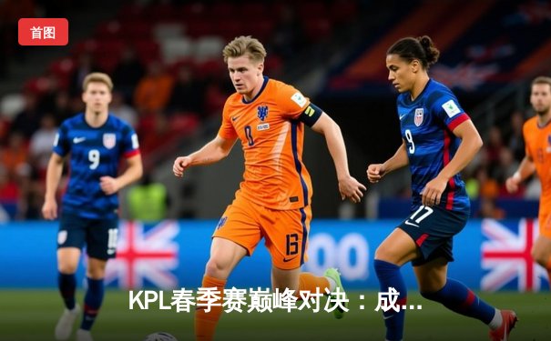 KPL春季赛巅峰对决：成都AG超玩会让三追四创造历史，一诺公孙离天秀锁定总决赛席位