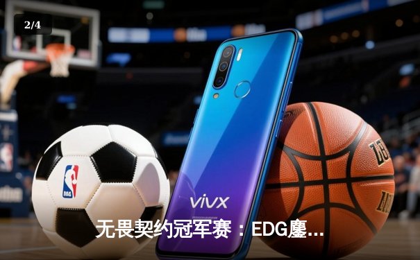 无畏契约冠军赛：EDG鏖战五局力克FPX，康康关键局五杀锁定全球赛席位 - 2