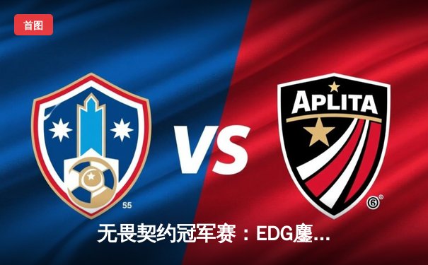 无畏契约冠军赛：EDG鏖战五局力克PRX，亚洲战队首夺全球总冠军