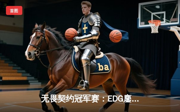 无畏契约冠军赛：EDG鏖战五局力克PRX，中国电竞斩获世界赛首冠