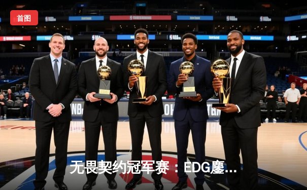 无畏契约冠军赛：EDG鏖战五局力克PRX，CN赛区首夺世界冠军