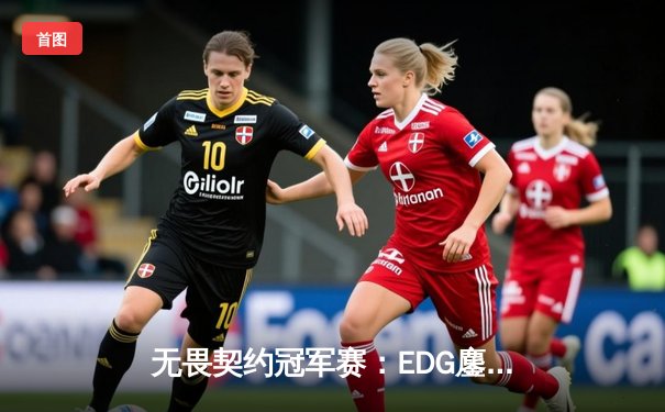 无畏契约冠军赛：EDG鏖战五局力克FPX，康康关键局五杀锁定全球赛席位