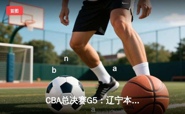 CBA总决赛G5：辽宁本钢加时险胜广东宏远，成功卫冕总冠军