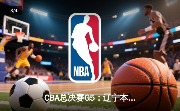 CBA总决赛G5：辽宁本钢加时险胜广东宏远，成功卫冕总冠军 - 3