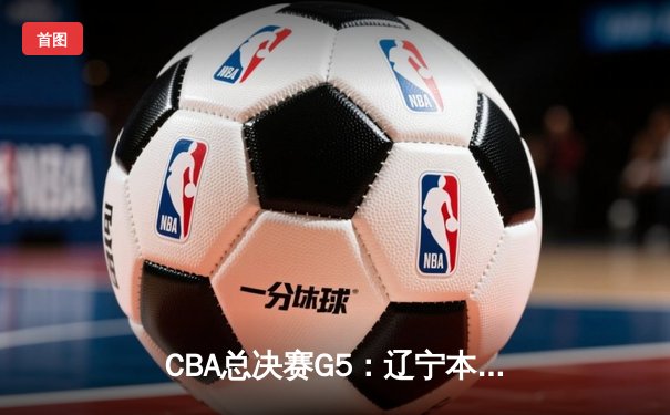CBA总决赛G5：辽宁本钢加时险胜广东宏远，成功卫冕总冠军