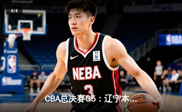 CBA总决赛G5：辽宁本钢加时险胜广东宏远，成功卫冕总冠军 - 4