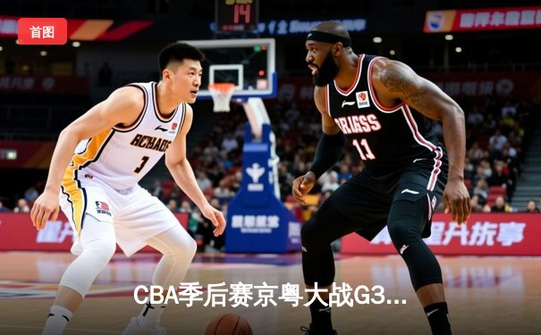 CBA季后赛京粤大战G3：广东宏远加时险胜北京首钢