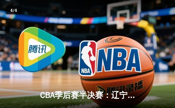 CBA季后赛半决赛：辽宁本钢逆转广东宏远晋级总决赛 - 4