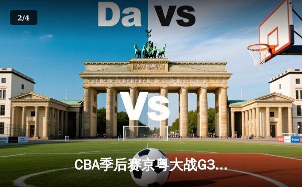 CBA季后赛京粤大战G3：广东宏远加时险胜北京首钢晋级四强 - 2