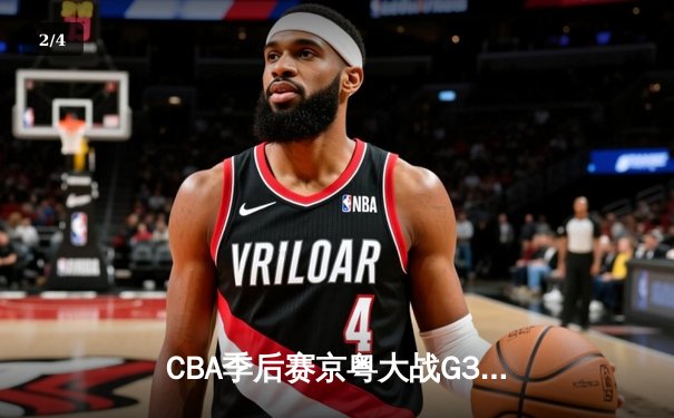 CBA季后赛京粤大战G3：广东宏远加时险胜北京首钢晋级四强 - 2