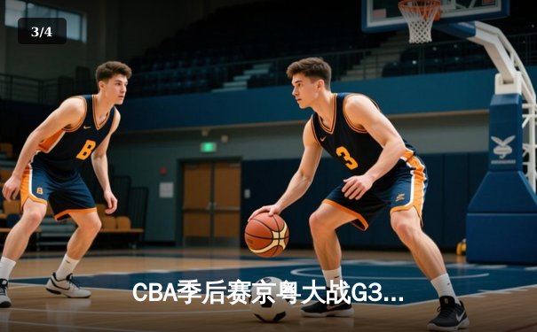 CBA季后赛京粤大战G3：广东宏远加时险胜北京首钢晋级四强 - 3