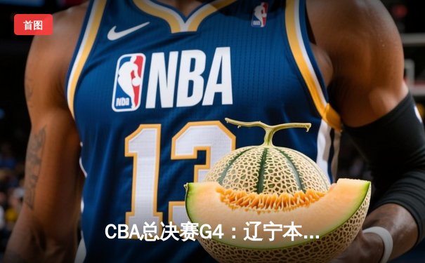 CBA总决赛G4：辽宁本钢客场加时险胜广东宏远，总比分3-1夺赛点