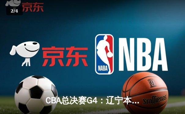 CBA总决赛G4：辽宁本钢客场加时险胜广东宏远，总比分3-1夺赛点 - 2