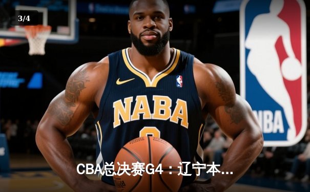 CBA总决赛G4：辽宁本钢客场加时险胜广东宏远，总比分3-1夺赛点 - 3